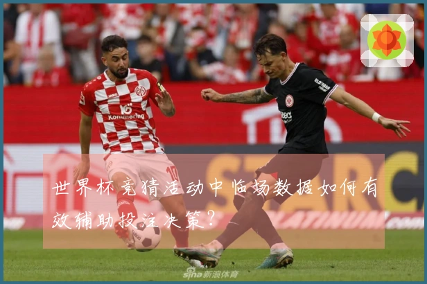世界杯竞猜活动中临场数据如何有效辅助投注决策？
